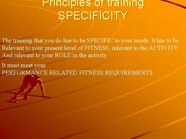 Principles of training SPECIFICITY The training that you do has to be SPECIFIC to