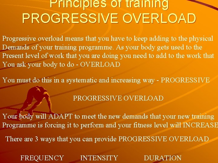 Principles of training PROGRESSIVE OVERLOAD Progressive overload means that you have to keep adding
