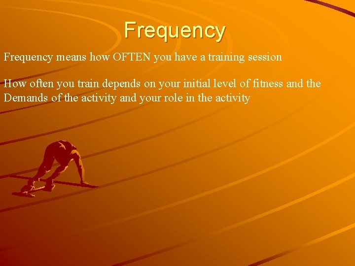 Frequency means how OFTEN you have a training session How often you train depends