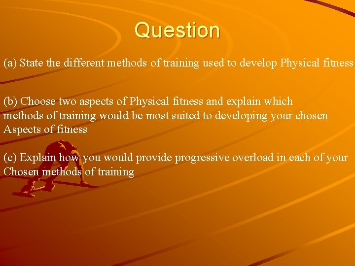 Question (a) State the different methods of training used to develop Physical fitness (b)