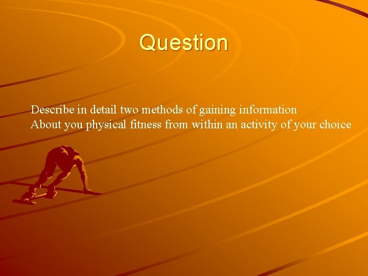 Question Describe in detail two methods of gaining information About you physical fitness from