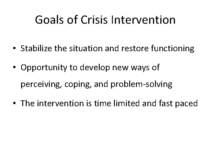 Goals of Crisis Intervention • Stabilize the situation and restore functioning • Opportunity to