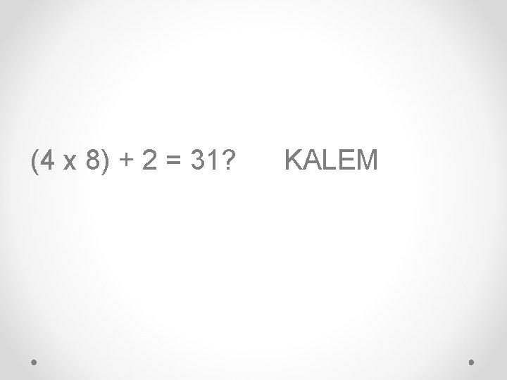 (4 x 8) + 2 = 31? KALEM 