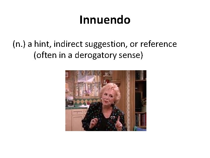 Innuendo (n. ) a hint, indirect suggestion, or reference (often in a derogatory sense)