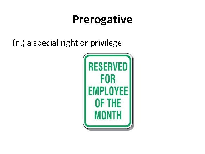 Prerogative (n. ) a special right or privilege 