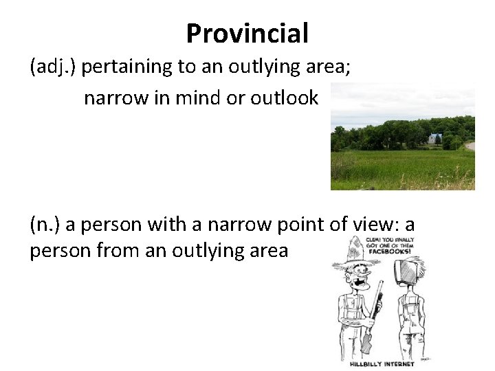 Provincial (adj. ) pertaining to an outlying area; narrow in mind or outlook (n.