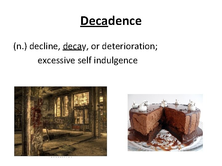 Decadence (n. ) decline, decay, or deterioration; excessive self indulgence 