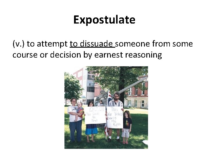 Expostulate (v. ) to attempt to dissuade someone from some course or decision by