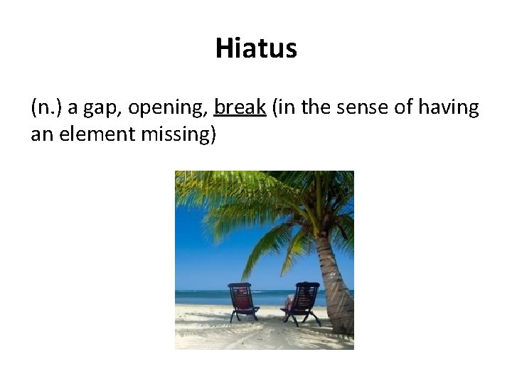 Hiatus (n. ) a gap, opening, break (in the sense of having an element