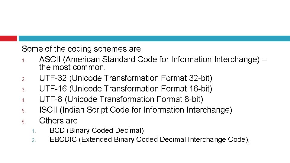 Some of the coding schemes are; 1. ASCII (American Standard Code for Information Interchange)