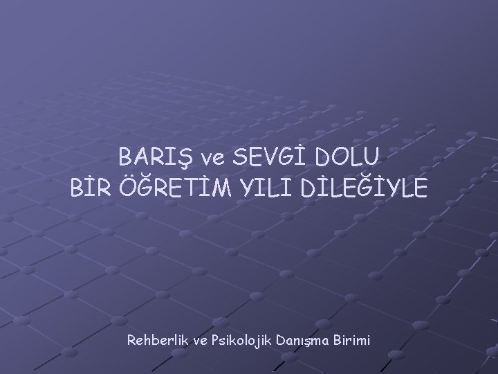 BARIŞ ve SEVGİ DOLU BİR ÖĞRETİM YILI DİLEĞİYLE Rehberlik ve Psikolojik Danışma Birimi 