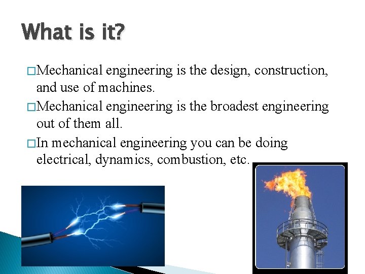 What is it? � Mechanical engineering is the design, construction, and use of machines. What is it? � Mechanical engineering is the design, construction, and use of machines.
