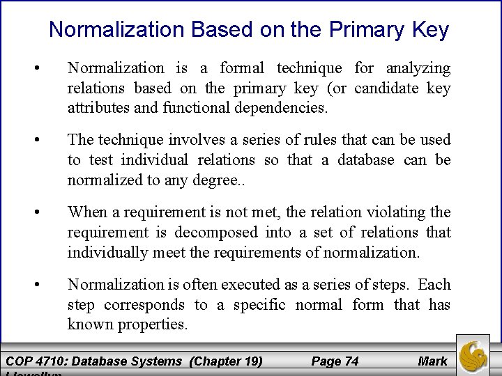 Normalization Based on the Primary Key • Normalization is a formal technique for analyzing