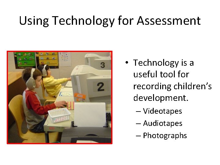 Using Technology for Assessment • Technology is a useful tool for recording children’s development.