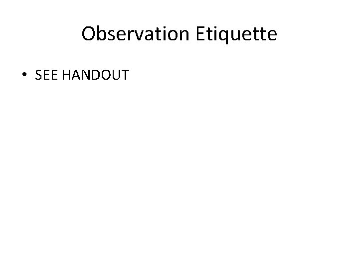 Observation Etiquette • SEE HANDOUT 