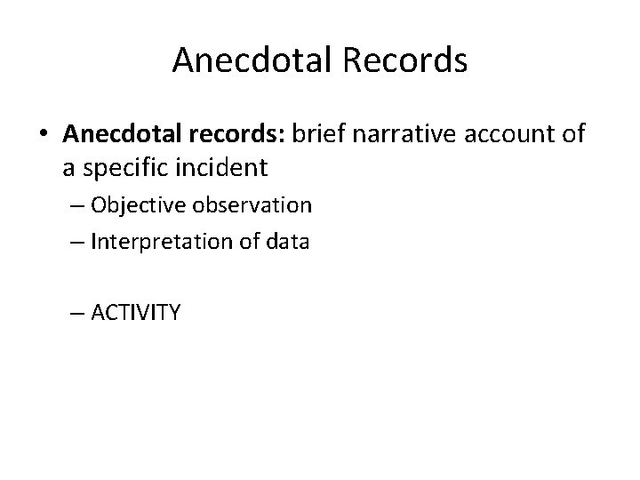 Anecdotal Records • Anecdotal records: brief narrative account of a specific incident – Objective