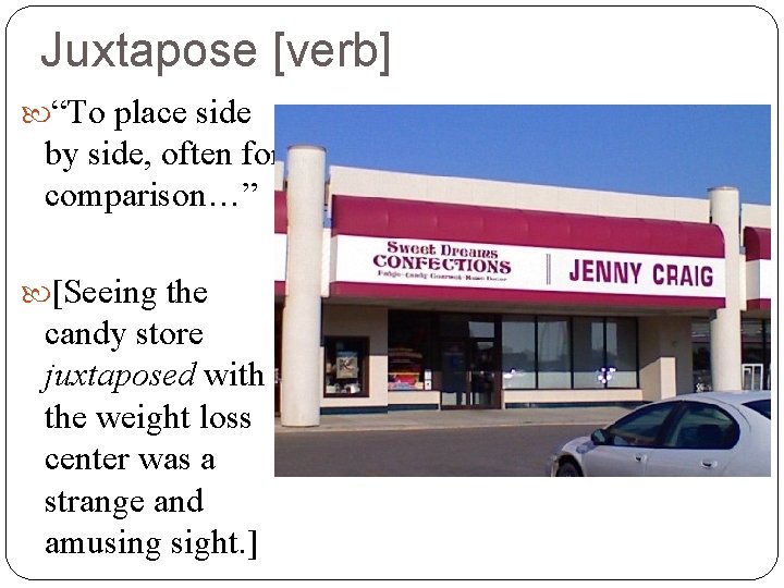 Juxtapose [verb] “To place side by side, often for comparison…” [Seeing the candy store
