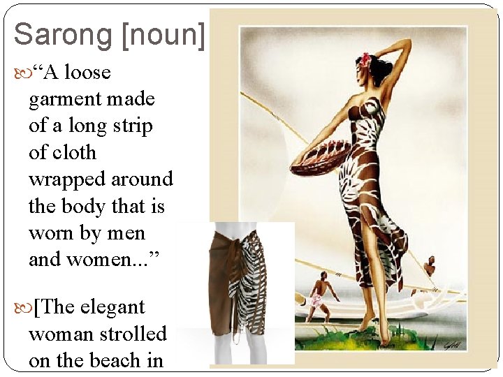 Sarong [noun] “A loose garment made of a long strip of cloth wrapped around