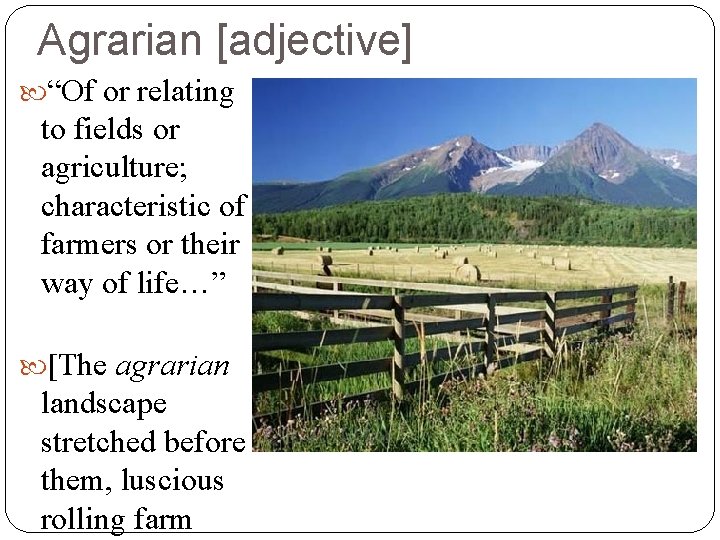 Agrarian [adjective] “Of or relating to fields or agriculture; characteristic of farmers or their