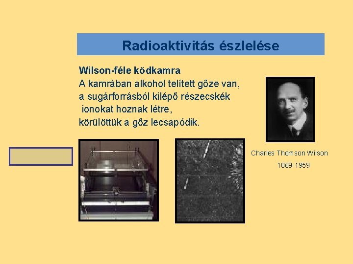 Radioaktivitás észlelése Wilson-féle ködkamra A kamrában alkohol telített gőze van, a sugárforrásból kilépő részecskék