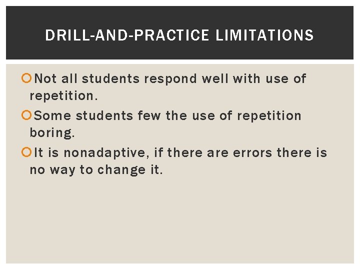 DRILL-AND-PRACTICE LIMITATIONS Not all students respond well with use of repetition. Some students few