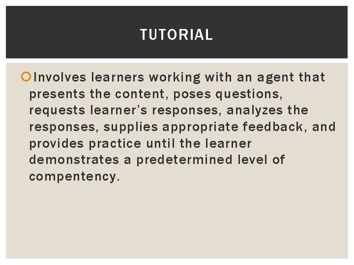 TUTORIAL Involves learners working with an agent that presents the content, poses questions, requests