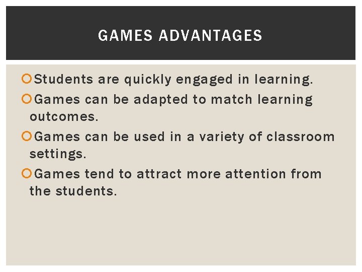 GAMES ADVANTAGES Students are quickly engaged in learning. Games can be adapted to match