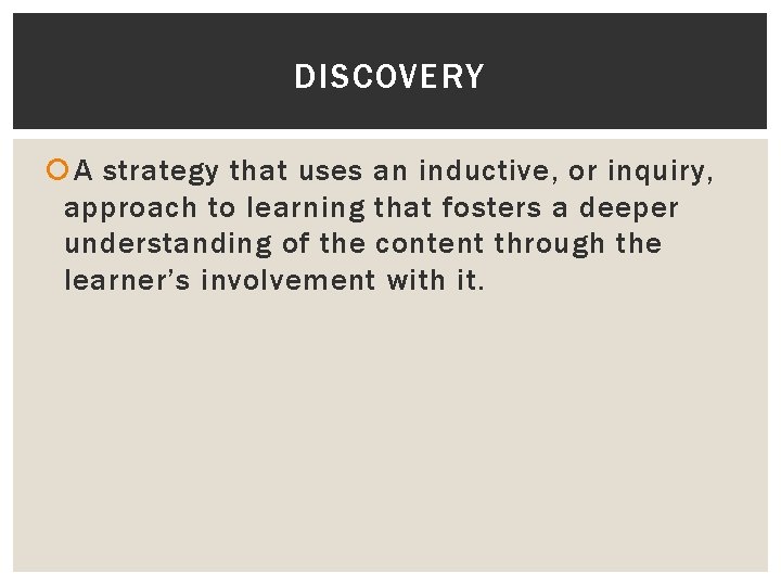 DISCOVERY A strategy that uses an inductive, or inquiry, approach to learning that fosters