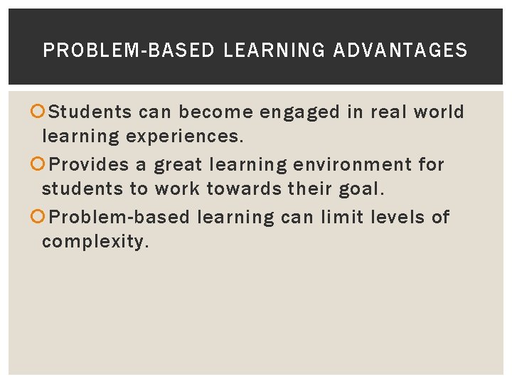 PROBLEM-BASED LEARNING ADVANTAGES Students can become engaged in real world learning experiences. Provides a