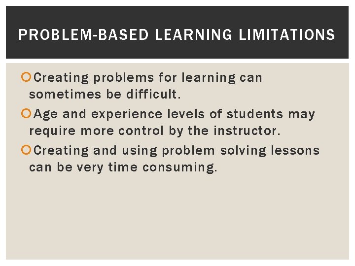 PROBLEM-BASED LEARNING LIMITATIONS Creating problems for learning can sometimes be difficult. Age and experience