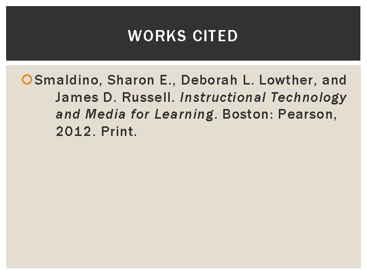 WORKS CITED Smaldino, Sharon E. , Deborah L. Lowther, and James D. Russell. Instructional