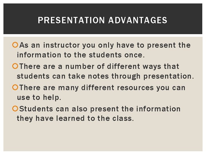 PRESENTATION ADVANTAGES As an instructor you only have to present the information to the