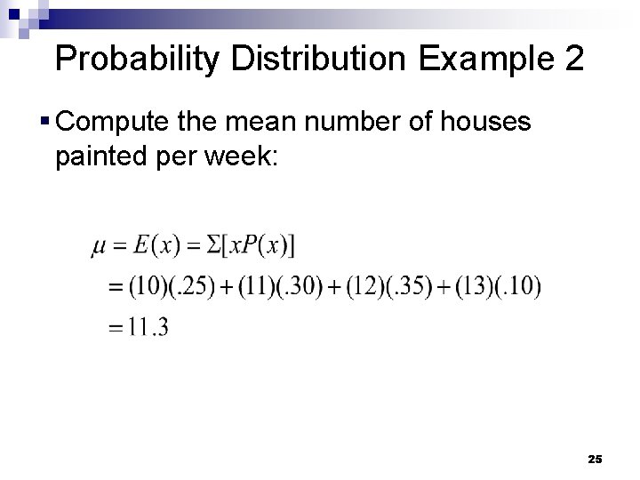 Probability Distribution Example 2 § Compute the mean number of houses painted per week:
