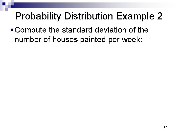 Probability Distribution Example 2 § Compute the standard deviation of the number of houses