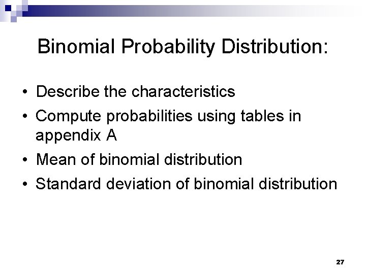 Binomial Probability Distribution: • Describe the characteristics • Compute probabilities using tables in appendix