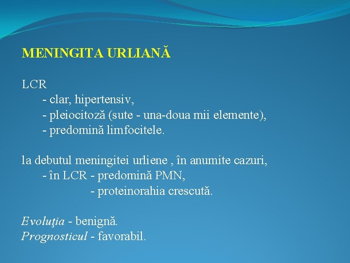 MENINGITA URLIANĂ LCR - clar, hipertensiv, - pleiocitoză (sute - una-doua mii elemente), -