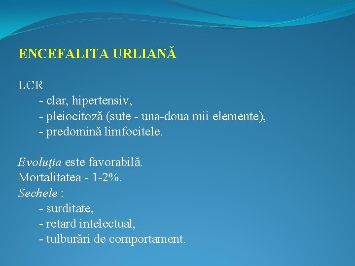 ENCEFALITA URLIANĂ LCR - clar, hipertensiv, - pleiocitoză (sute - una-doua mii elemente), -