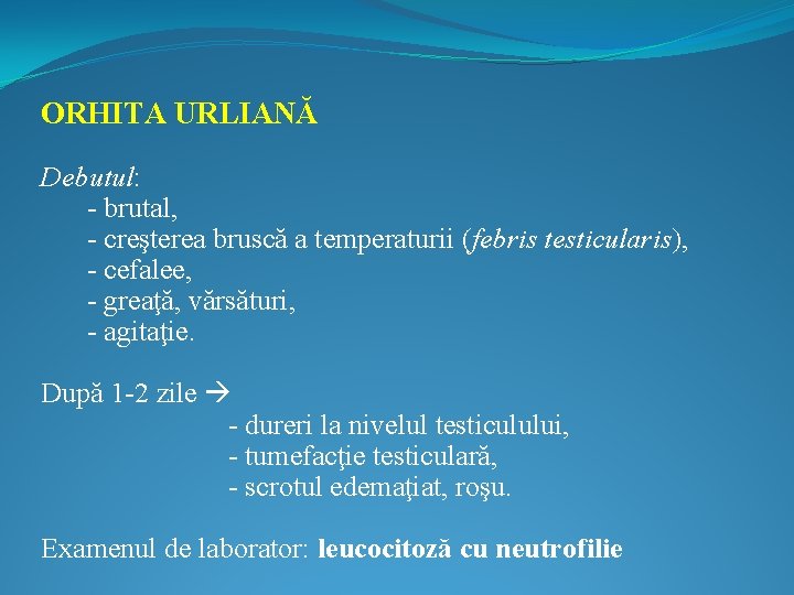 ORHITA URLIANĂ Debutul: - brutal, - creşterea bruscă a temperaturii (febris testicularis), - cefalee,