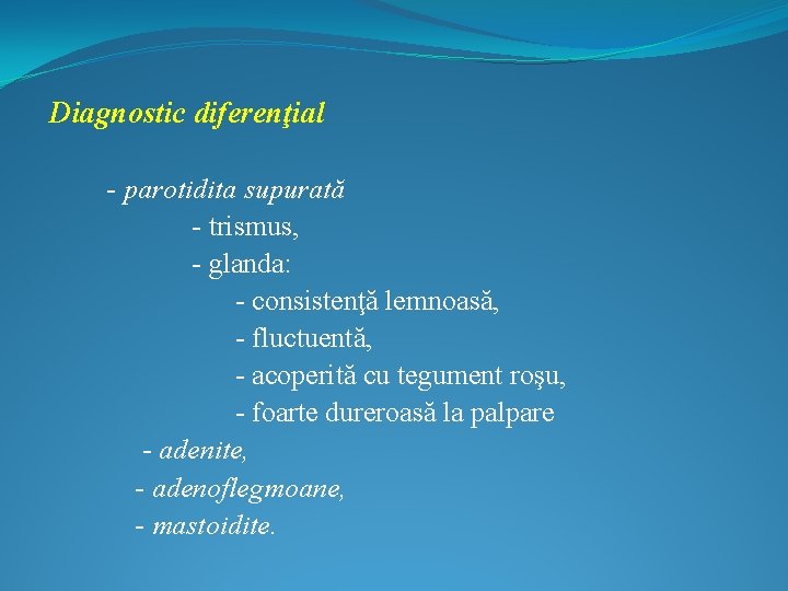 Diagnostic diferenţial - parotidita supurată - trismus, - glanda: - consistenţă lemnoasă, - fluctuentă,