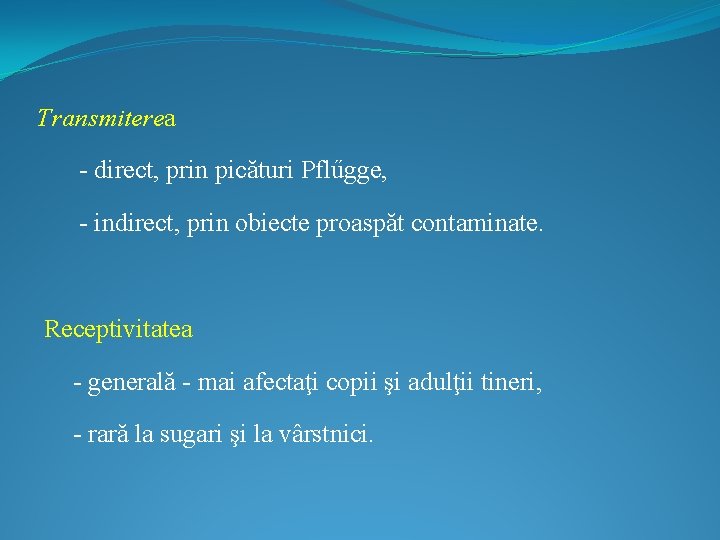 Transmiterea - direct, prin picături Pflűgge, - indirect, prin obiecte proaspăt contaminate. Receptivitatea -