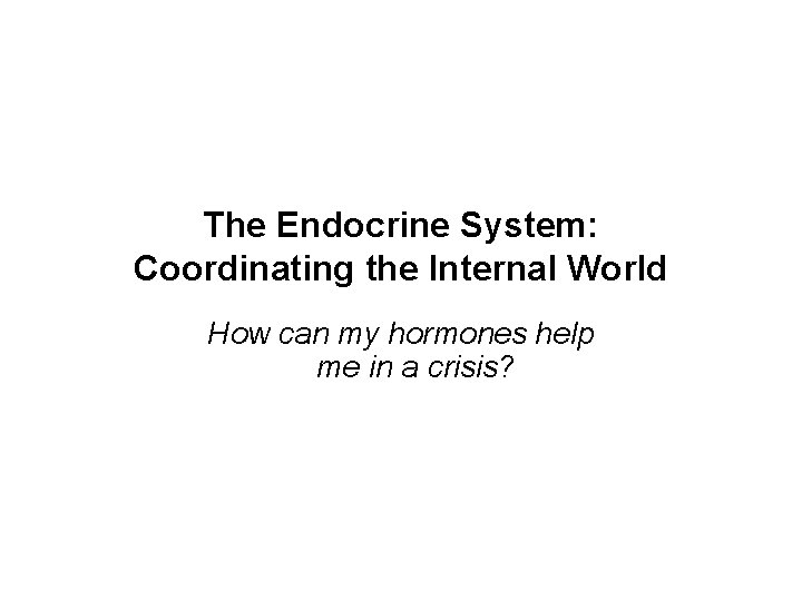 The Endocrine System: Coordinating the Internal World How can my hormones help me in