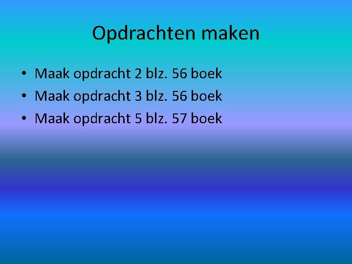 Opdrachten maken • Maak opdracht 2 blz. 56 boek • Maak opdracht 3 blz.