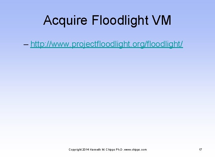 Acquire Floodlight VM – http: //www. projectfloodlight. org/floodlight/ Copyright 2014 Kenneth M. Chipps Ph.