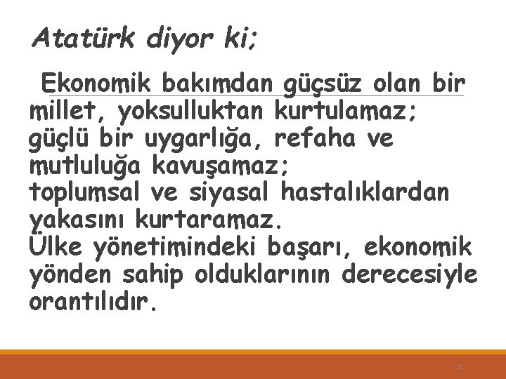 Atatürk diyor ki; Ekonomik bakımdan güçsüz olan bir millet, yoksulluktan kurtulamaz; güçlü bir uygarlığa,