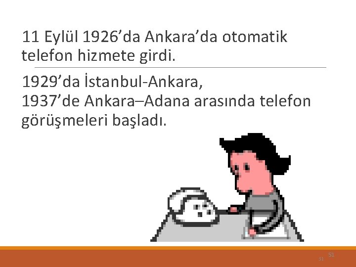 11 Eylül 1926’da Ankara’da otomatik telefon hizmete girdi. 1929’da İstanbul-Ankara, 1937’de Ankara–Adana arasında telefon