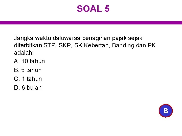 SOAL 5 Jangka waktu daluwarsa penagihan pajak sejak diterbitkan STP, SK Kebertan, Banding dan