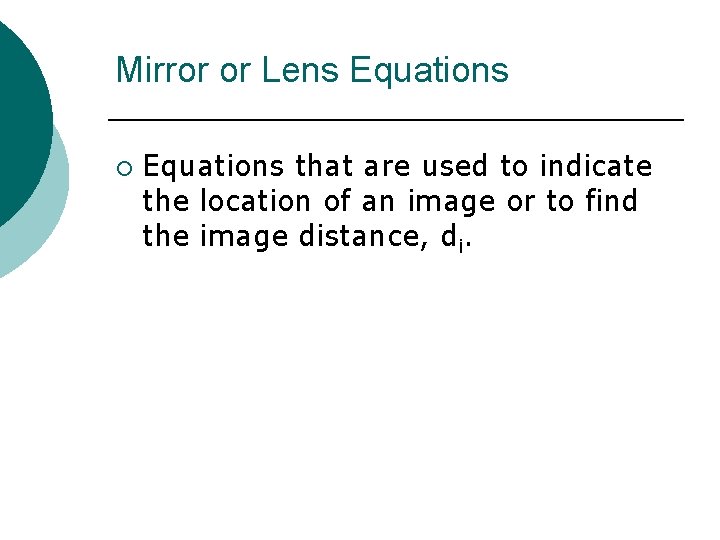 Mirror or Lens Equations ¡ Equations that are used to indicate the location of