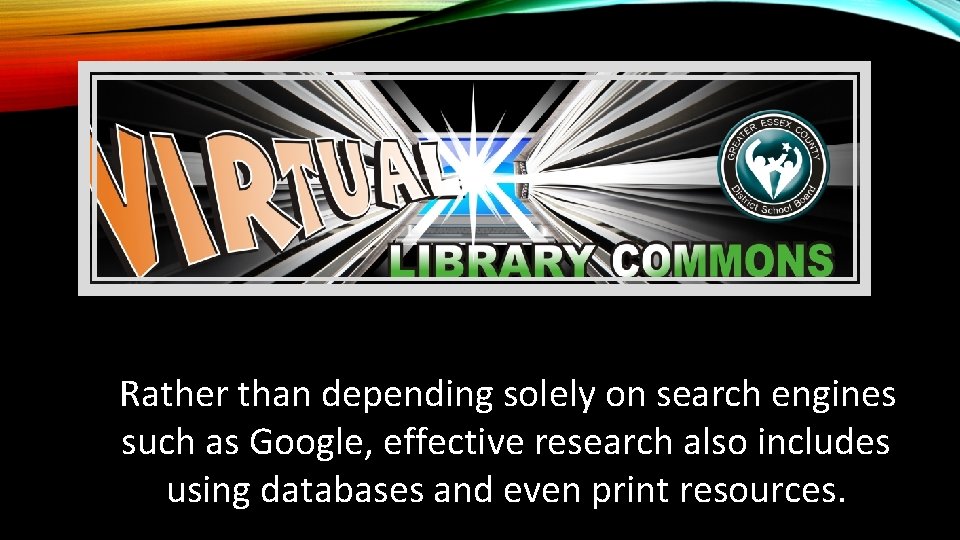 Rather than depending solely on search engines such as Google, effective research also includes