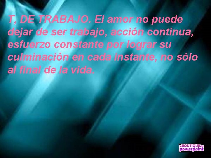 T, DE TRABAJO. El amor no puede dejar de ser trabajo, acción continua, esfuerzo