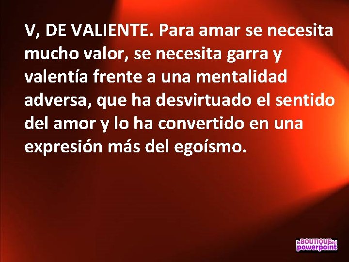 V, DE VALIENTE. Para amar se necesita mucho valor, se necesita garra y valentía